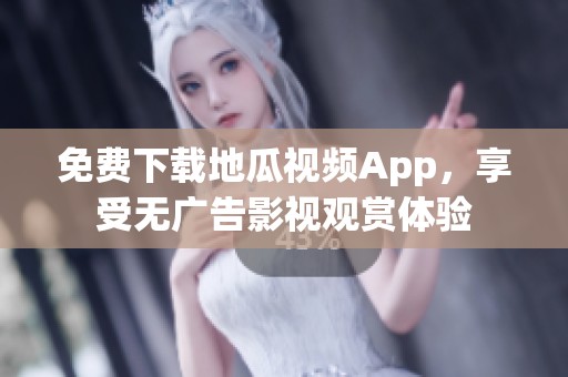 免费下载地瓜视频App，享受无广告影视观赏体验