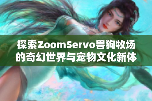 探索ZoomServo兽狗牧场的奇幻世界与宠物文化新体验