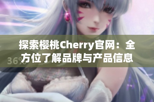 探索樱桃Cherry官网：全方位了解品牌与产品信息