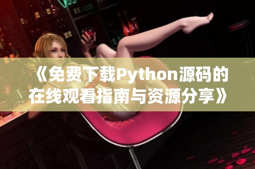 《免费下载Python源码的在线观看指南与资源分享》