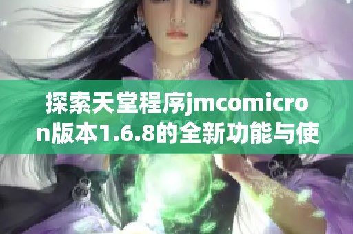 探索天堂程序jmcomicron版本1.6.8的全新功能与使用指南