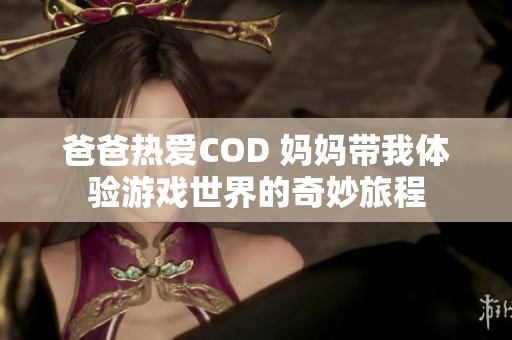 爸爸热爱COD 妈妈带我体验游戏世界的奇妙旅程