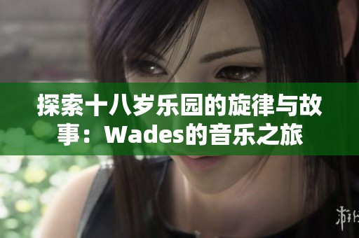 探索十八岁乐园的旋律与故事：Wades的音乐之旅