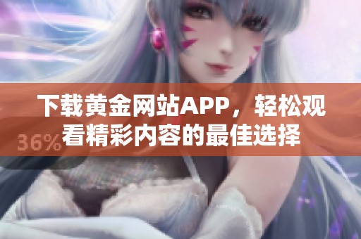 下载黄金网站APP，轻松观看精彩内容的最佳选择