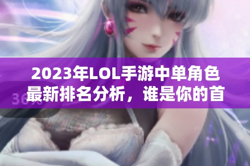 2023年LOL手游中单角色最新排名分析，谁是你的首选？