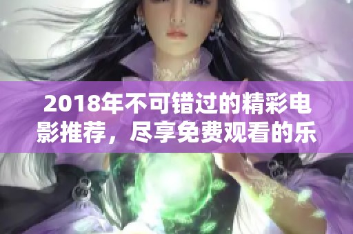 2018年不可错过的精彩电影推荐，尽享免费观看的乐趣