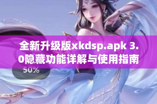 全新升级版xkdsp.apk 3.0隐藏功能详解与使用指南