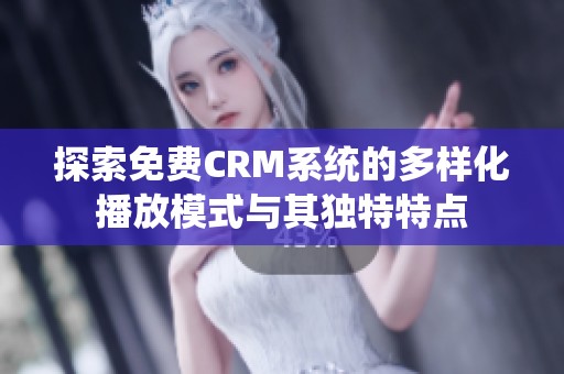 探索免费CRM系统的多样化播放模式与其独特特点