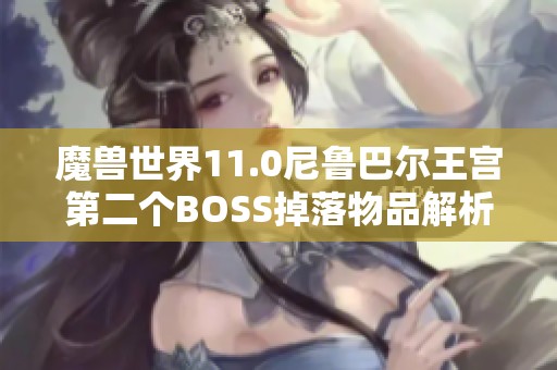 魔兽世界11.0尼鲁巴尔王宫第二个BOSS掉落物品解析与攻略