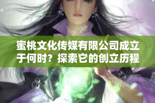 蜜桃文化传媒有限公司成立于何时？探索它的创立历程与影响