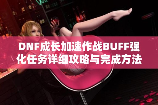 DNF成长加速作战BUFF强化任务详细攻略与完成方法解析