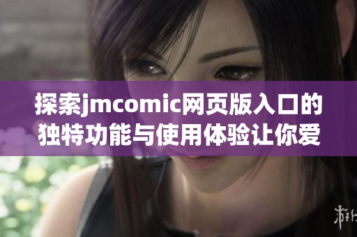 探索jmcomic网页版入口的独特功能与使用体验让你爱不释手