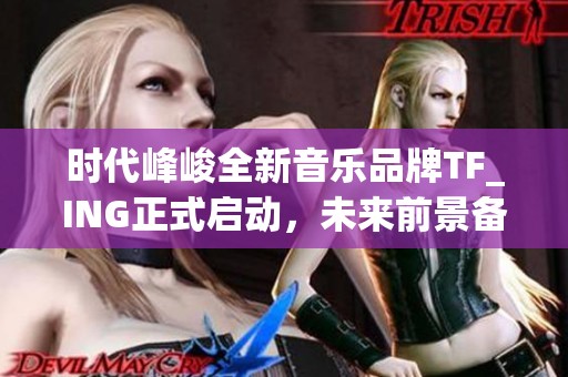 时代峰峻全新音乐品牌TF_ING正式启动，未来前景备受期待