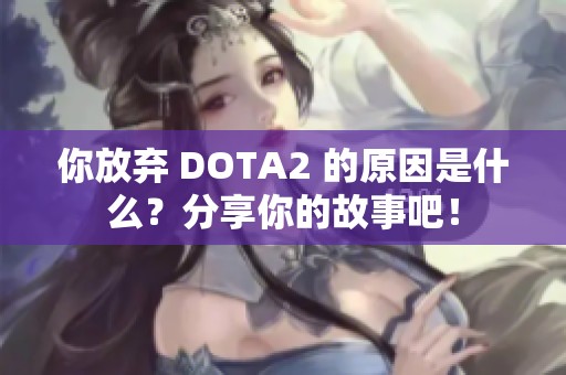 你放弃 DOTA2 的原因是什么？分享你的故事吧！