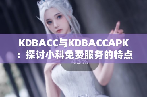 KDBACC与KDBACCAPK：探讨小科免费服务的特点与优势