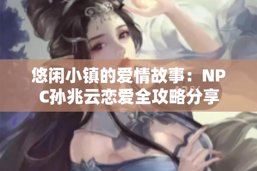 悠闲小镇的爱情故事：NPC孙兆云恋爱全攻略分享