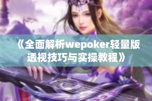 《全面解析wepoker轻量版透视技巧与实操教程》