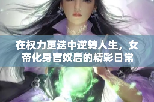 在权力更迭中逆转人生，女帝化身官奴后的精彩日常