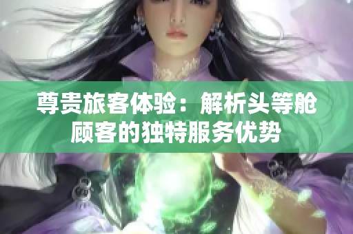 尊贵旅客体验：解析头等舱顾客的独特服务优势