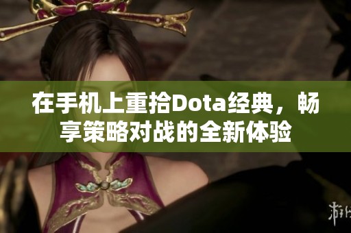 在手机上重拾Dota经典，畅享策略对战的全新体验