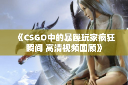 《CSGO中的暴躁玩家疯狂瞬间 高清视频回顾》