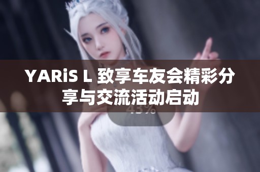 YARiS L 致享车友会精彩分享与交流活动启动