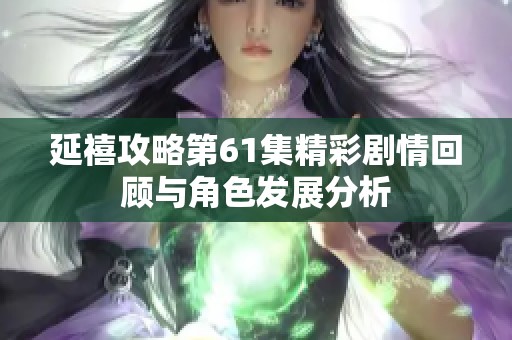 延禧攻略第61集精彩剧情回顾与角色发展分析