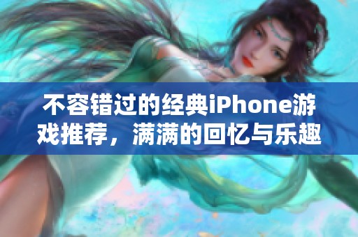 不容错过的经典iPhone游戏推荐，满满的回忆与乐趣