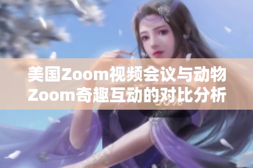 美国Zoom视频会议与动物Zoom奇趣互动的对比分析