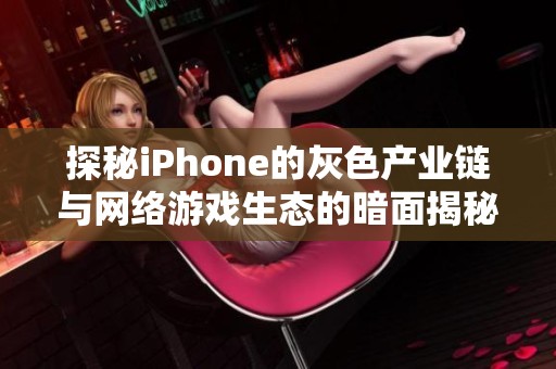 探秘iPhone的灰色产业链与网络游戏生态的暗面揭秘