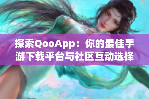 探索QooApp：你的最佳手游下载平台与社区互动选择