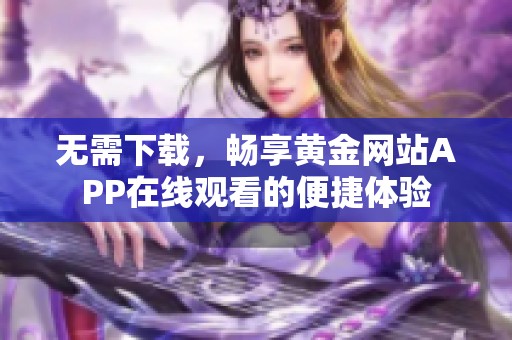 无需下载，畅享黄金网站APP在线观看的便捷体验