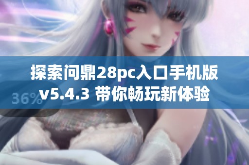 探索问鼎28pc入口手机版v5.4.3 带你畅玩新体验