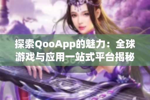 探索QooApp的魅力：全球游戏与应用一站式平台揭秘