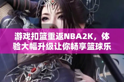 游戏扣篮重返NBA2K，体验大幅升级让你畅享篮球乐趣！