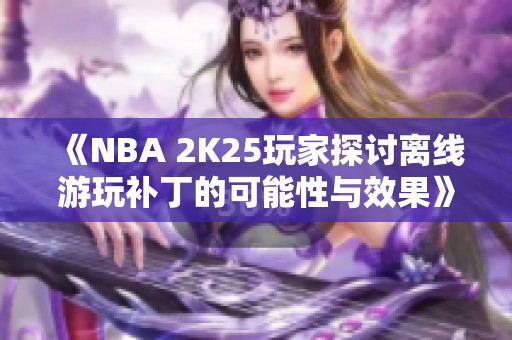 《NBA 2K25玩家探讨离线游玩补丁的可能性与效果》