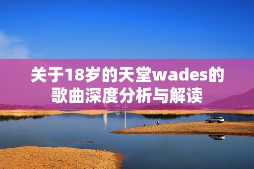 关于18岁的天堂wades的歌曲深度分析与解读