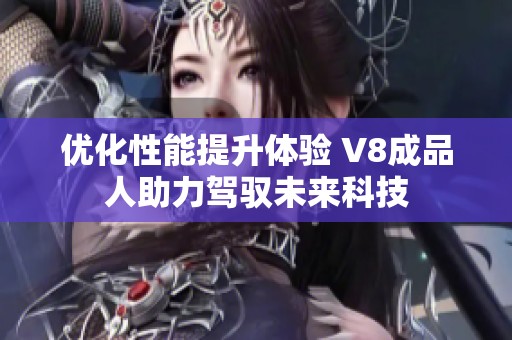 优化性能提升体验 V8成品人助力驾驭未来科技