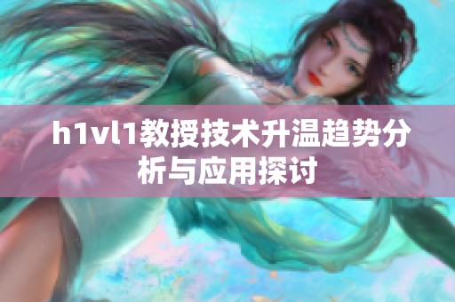  h1vl1教授技术升温趋势分析与应用探讨