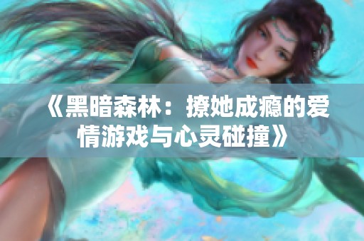 《黑暗森林：撩她成瘾的爱情游戏与心灵碰撞》