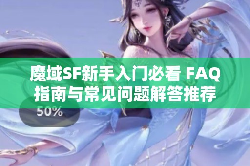 魔域SF新手入门必看 FAQ指南与常见问题解答推荐