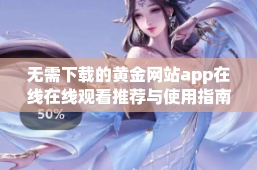 无需下载的黄金网站app在线在线观看推荐与使用指南