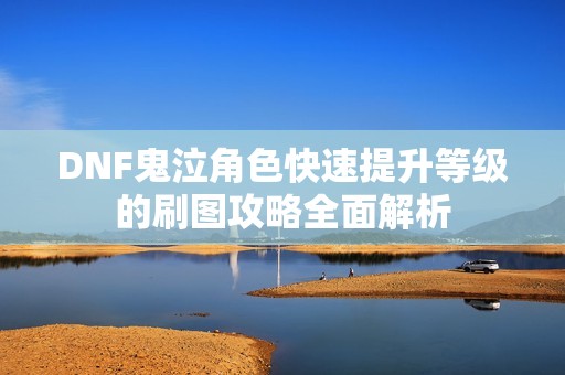 DNF鬼泣角色快速提升等级的刷图攻略全面解析