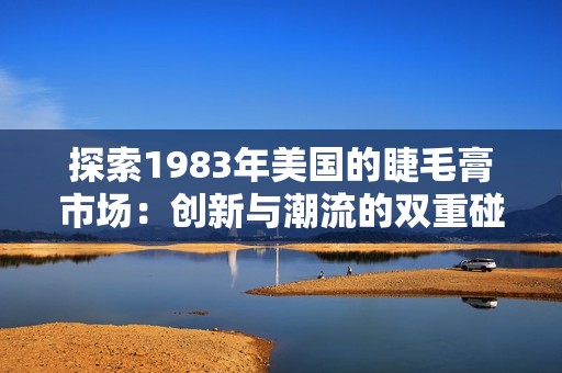 探索1983年美国的睫毛膏市场：创新与潮流的双重碰撞