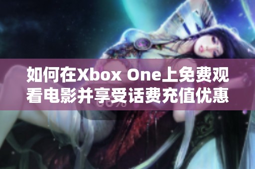 如何在Xbox One上免费观看电影并享受话费充值优惠