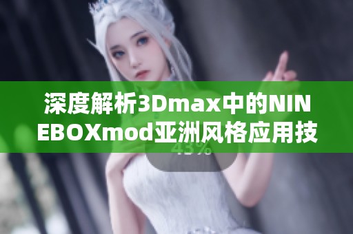 深度解析3Dmax中的NINEBOXmod亚洲风格应用技巧与实践