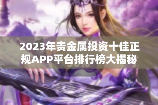 2023年贵金属投资十佳正规APP平台排行榜大揭秘