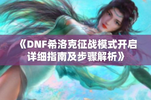 《DNF希洛克征战模式开启详细指南及步骤解析》