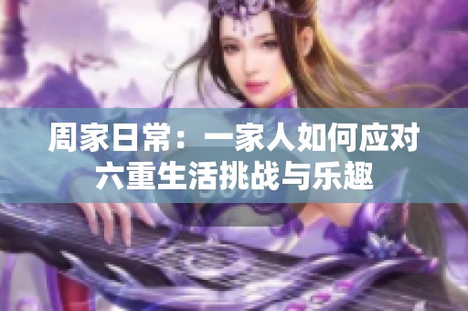 周家日常：一家人如何应对六重生活挑战与乐趣