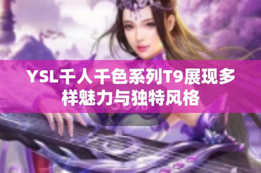 YSL千人千色系列T9展现多样魅力与独特风格